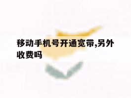 移动手机号开通宽带,另外收费吗