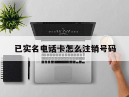 已实名电话卡怎么注销号码