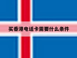 买香港电话卡需要什么条件