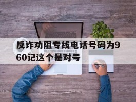 包含反诈劝阻专线电话号码为960记这个是对号的词条