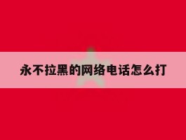 永不拉黑的网络电话怎么打
