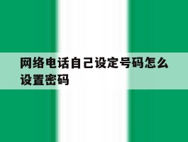 网络电话自己设定号码怎么设置密码