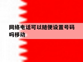 网络电话可以随便设置号码吗移动