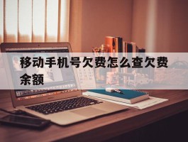 移动手机号欠费怎么查欠费余额