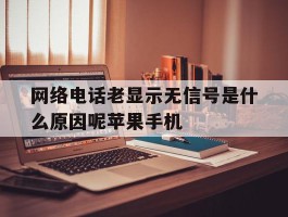 网络电话老显示无信号是什么原因呢苹果手机的简单介绍