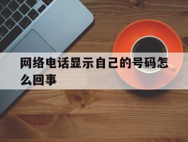 网络电话显示自己的号码怎么回事
