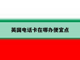 英国电话卡在哪办便宜点