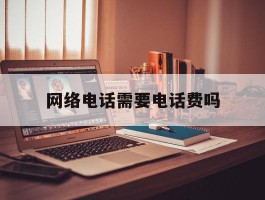 网络电话需要电话费吗