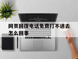 网页回拨电话免费打不进去怎么回事