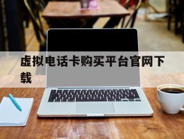 虚拟电话卡购买平台官网下载