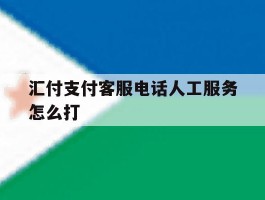 汇付支付客服电话人工服务怎么打