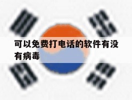可以免费打电话的软件有没有病毒