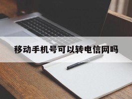 移动手机号可以转电信网吗