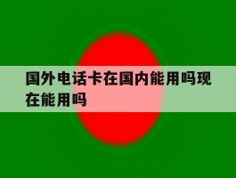 国外电话卡在国内能用吗现在能用吗