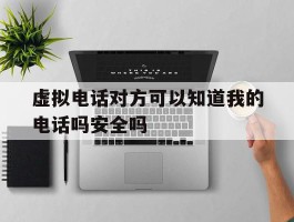 关于虚拟电话对方可以知道我的电话吗安全吗的信息