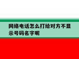 网络电话怎么打给对方不显示号码名字呢