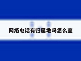 网络电话有归属地吗怎么查