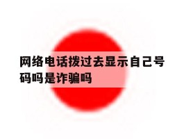 关于网络电话拨过去显示自己号码吗是诈骗吗的信息