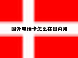 国外电话卡怎么在国内用