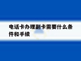 电话卡办理副卡需要什么条件和手续