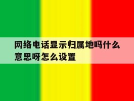 网络电话显示归属地吗什么意思呀怎么设置