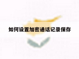 如何设置加密通话记录保存