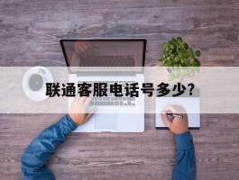 联通客服电话号多少?
