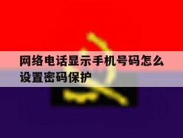 网络电话显示手机号码怎么设置密码保护