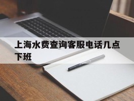 上海水费查询客服电话几点下班
