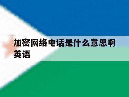 加密网络电话是什么意思啊英语