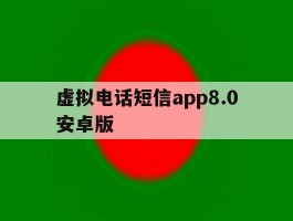 虚拟电话短信app8.0安卓版的简单介绍