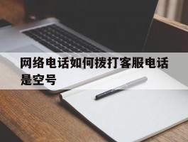 网络电话如何拨打客服电话是空号
