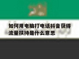 如何用电脑打电话抖音获得流量扶持是什么意思的简单介绍