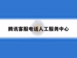 腾讯客服电话人工服务中心