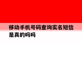 移动手机号码查询实名短信是真的吗吗
