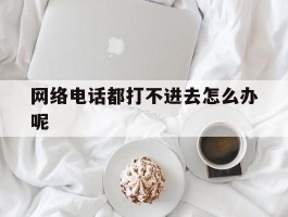 网络电话都打不进去怎么办呢