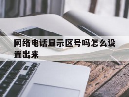 网络电话显示区号吗怎么设置出来