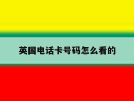 英国电话卡号码怎么看的