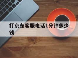 打京东客服电话1分钟多少钱