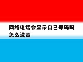 网络电话会显示自己号码吗怎么设置