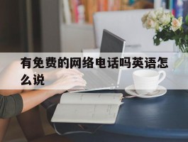 有免费的网络电话吗英语怎么说