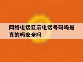 网络电话显示电话号码吗是真的吗安全吗
