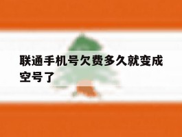 联通手机号欠费多久就变成空号了