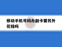 移动手机号码办副卡要另外花钱吗