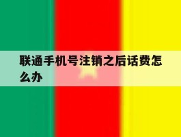 联通手机号注销之后话费怎么办