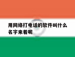 用网络打电话的软件叫什么名字来着呢
