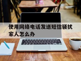 使用网络电话发送短信骚扰家人怎么办