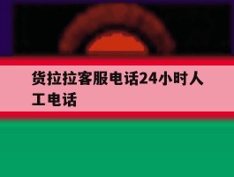 货拉拉客服电话24小时人工电话