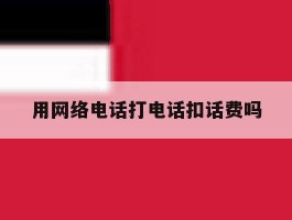 用网络电话打电话扣话费吗