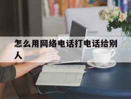 怎么用网络电话打电话给别人